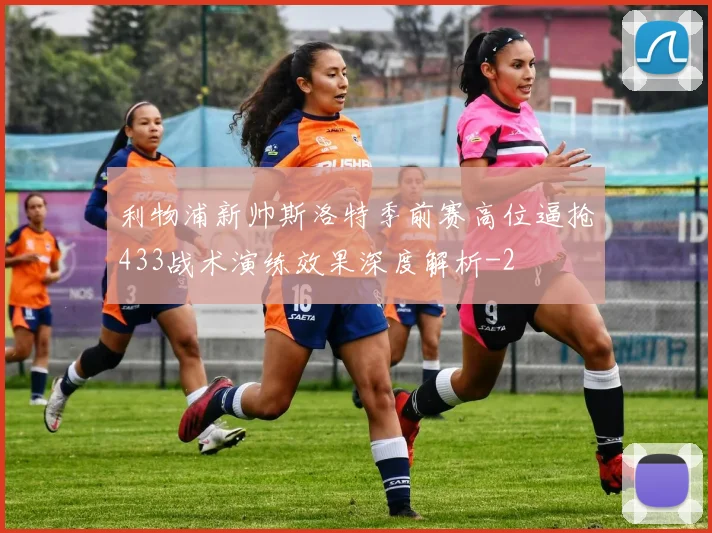 利物浦新帅斯洛特季前赛高位逼抢433战术演练效果深度解析