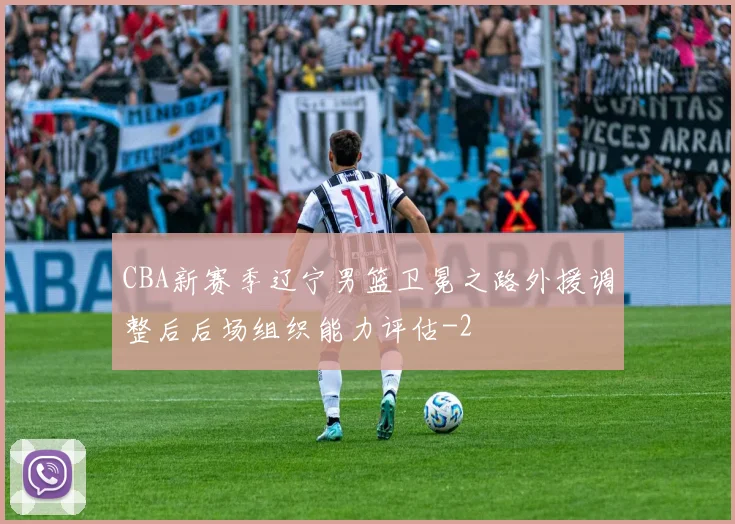 CBA新赛季辽宁男篮卫冕之路外援调整后后场组织能力评估