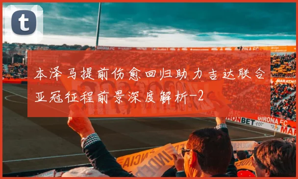 本泽马提前伤愈回归助力吉达联合亚冠征程前景深度解析