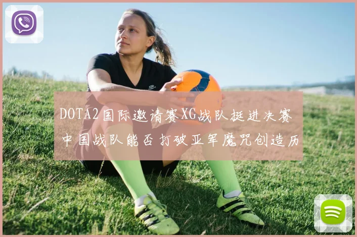 DOTA2国际邀请赛XG战队挺进决赛 中国战队能否打破亚军魔咒创造历史