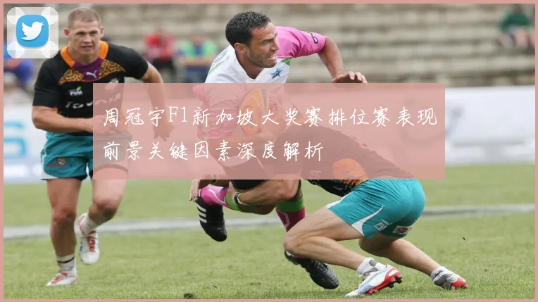 周冠宇F1新加坡大奖赛排位赛表现前景关键因素深度解析