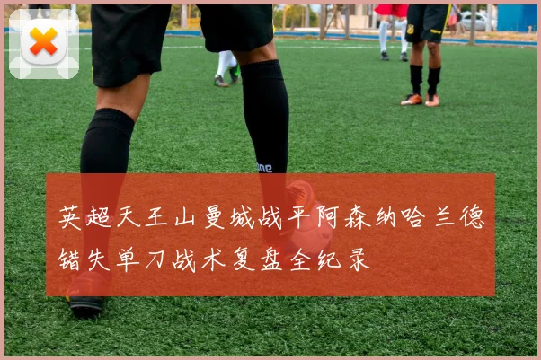 英超天王山曼城战平阿森纳哈兰德错失单刀战术复盘全纪录