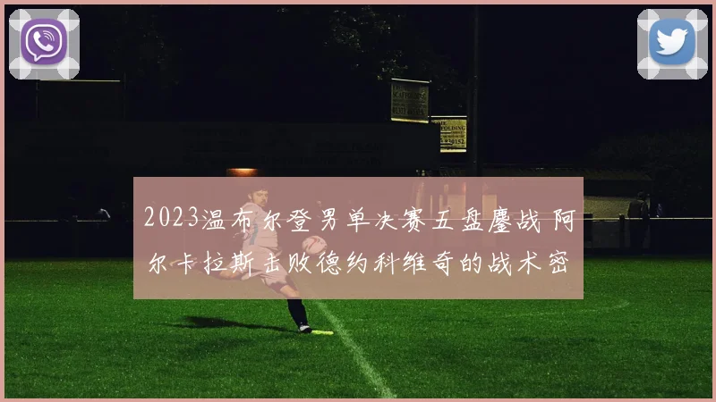 2023温布尔登男单决赛五盘鏖战 阿尔卡拉斯击败德约科维奇的战术密码全维解析