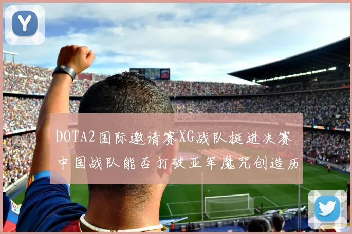 DOTA2国际邀请赛XG战队挺进决赛 中国战队能否打破亚军魔咒创造历史
